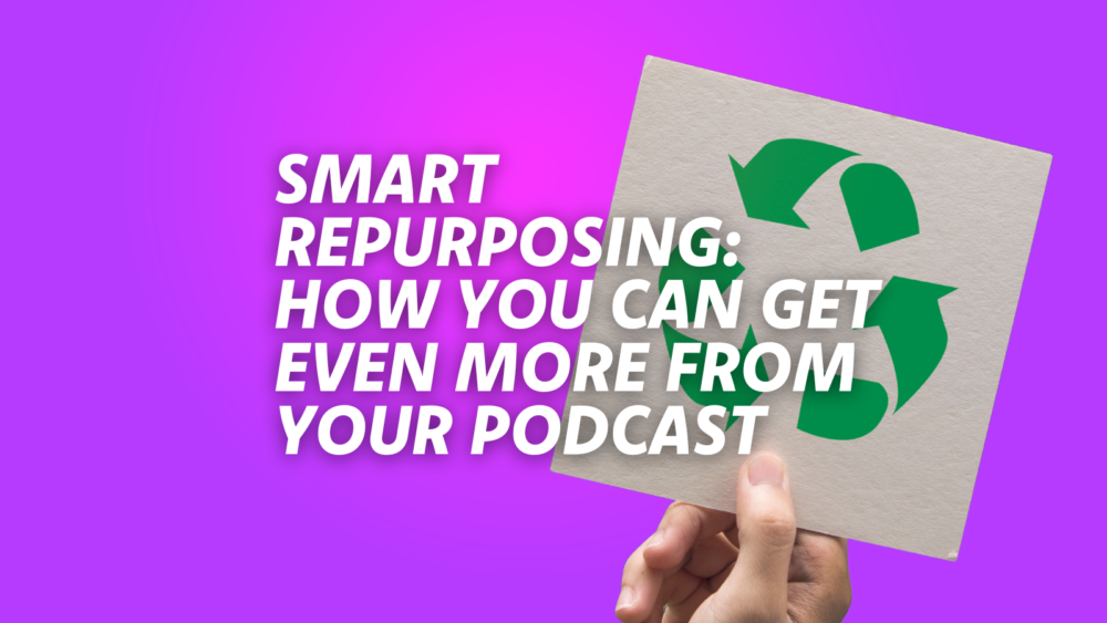 Reuse & Recycle: How and Why You Should Repurpose Your Podcast Eps