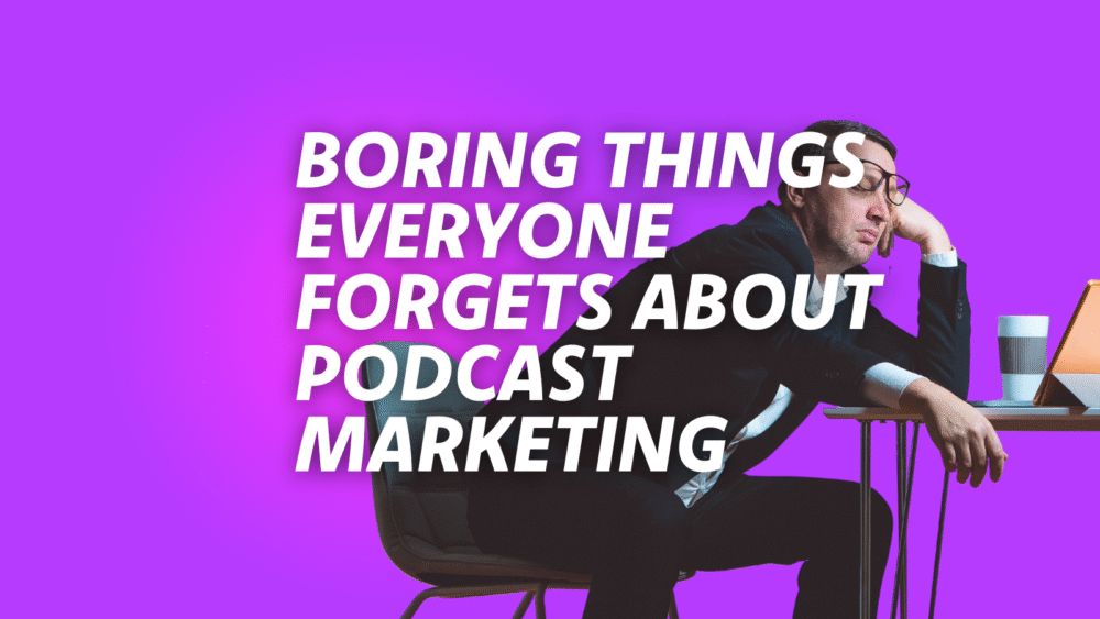 The Most Boring Things People Forget to Do for Their Podcasts (And They Really Shouldn’t)